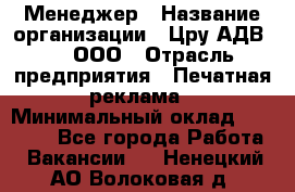 Менеджер › Название организации ­ Цру АДВ777, ООО › Отрасль предприятия ­ Печатная реклама › Минимальный оклад ­ 60 000 - Все города Работа » Вакансии   . Ненецкий АО,Волоковая д.